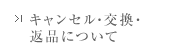 キャンセル・交換・返品について